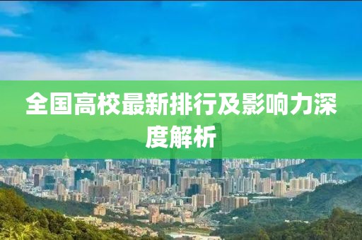 全国高校最新排行及影响力深度解析