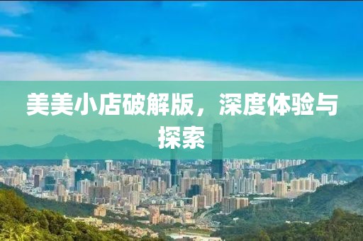 美美小店破解版，深度体验与探索