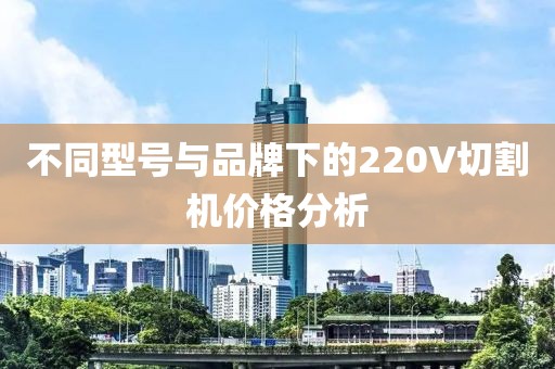 不同型号与品牌下的220V切割机价格分析