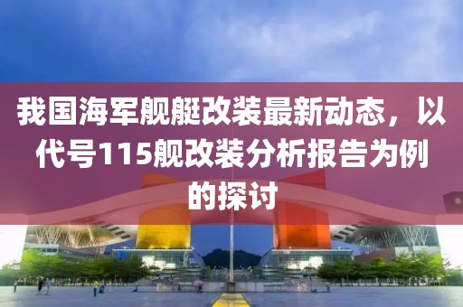我国海军舰艇改装最新动态，以代号115舰改装分析报告为例的探讨