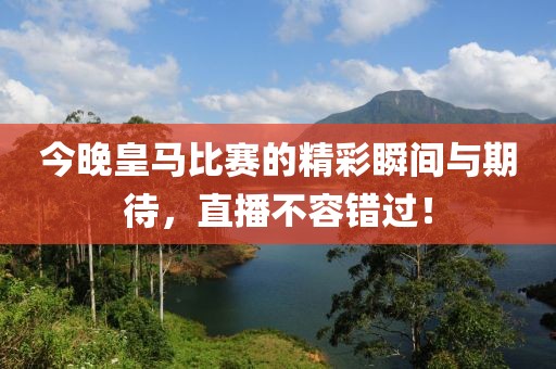 今晚皇马比赛的精彩瞬间与期待，直播不容错过！