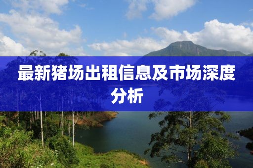 最新猪场出租信息及市场深度分析