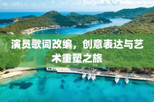 演员歌词改编，创意表达与艺术重塑之旅