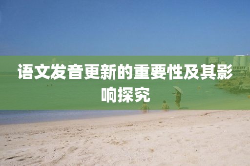 语文发音更新的重要性及其影响探究