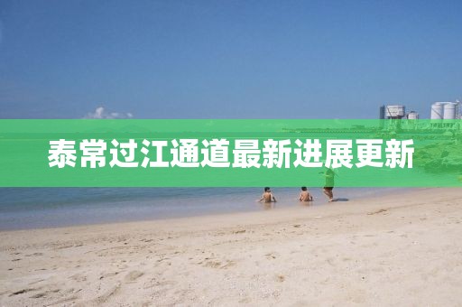泰常过江通道最新进展更新