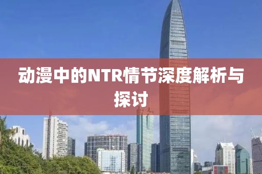 动漫中的NTR情节深度解析与探讨