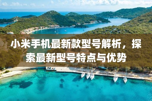 小米手机最新款型号解析，探索最新型号特点与优势
