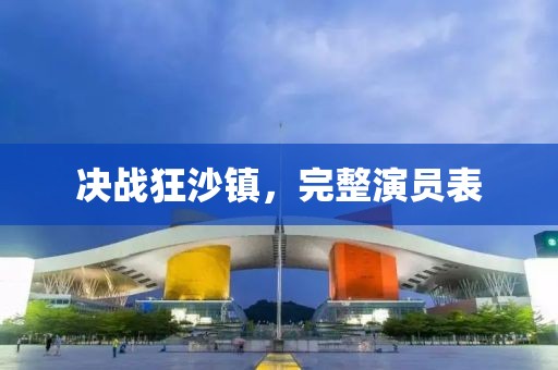 决战狂沙镇，完整演员表