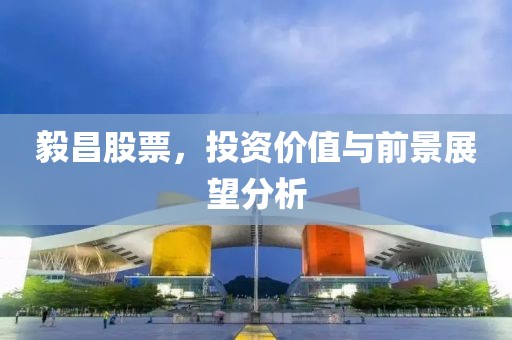 毅昌股票，投资价值与前景展望分析
