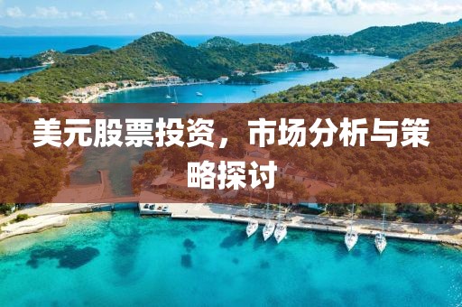 美元股票投资，市场分析与策略探讨