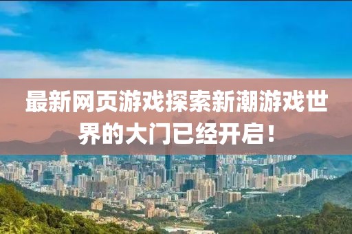 最新网页游戏探索新潮游戏世界的大门已经开启！