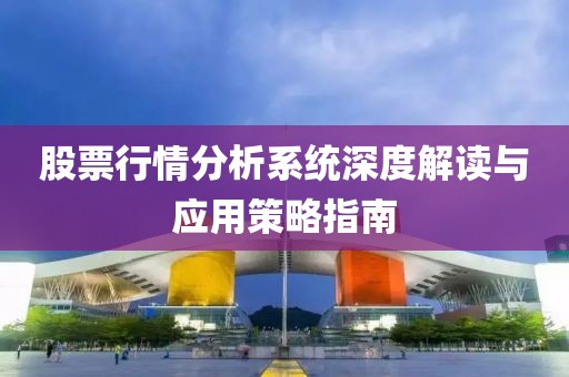股票行情分析系统深度解读与应用策略指南