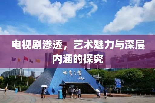 电视剧渗透，艺术魅力与深层内涵的探究