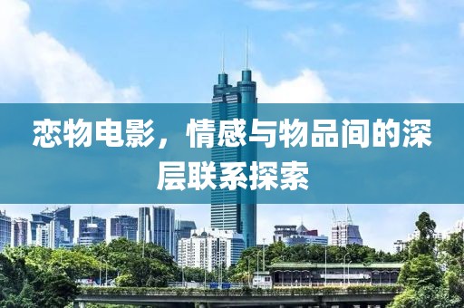 恋物电影，情感与物品间的深层联系探索