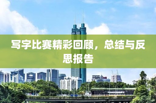 写字比赛精彩回顾，总结与反思报告