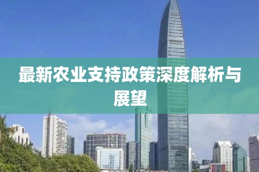 最新农业支持政策深度解析与展望