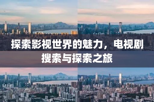 探索影视世界的魅力，电视剧搜索与探索之旅