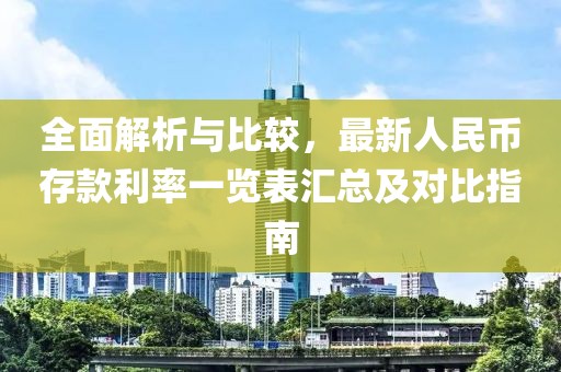 全面解析与比较，最新人民币存款利率一览表汇总及对比指南