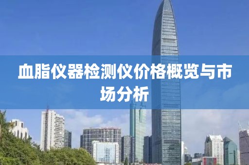 血脂仪器检测仪价格概览与市场分析
