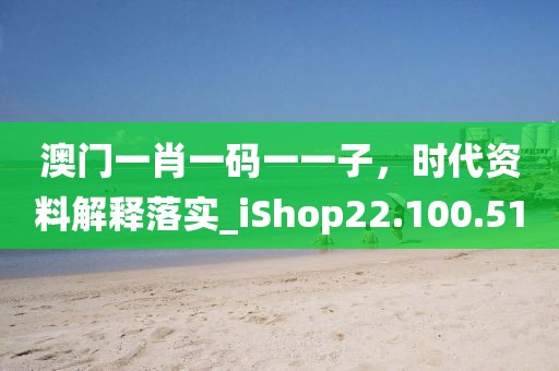 澳门一肖一码一一子，时代资料解释落实_iShop22.100.51