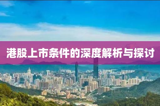港股上市条件的深度解析与探讨