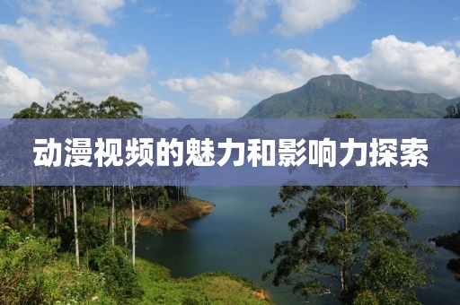动漫视频的魅力和影响力探索