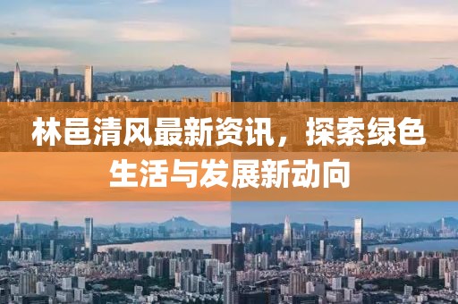 林邑清风最新资讯，探索绿色生活与发展新动向