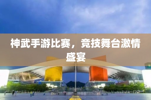 神武手游比赛，竞技舞台激情盛宴