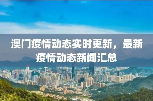 澳门疫情动态实时更新，最新疫情动态新闻汇总