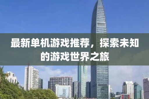 最新单机游戏推荐，探索未知的游戏世界之旅