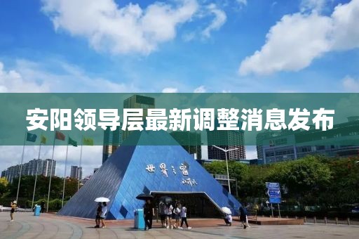 安阳领导层最新调整消息发布