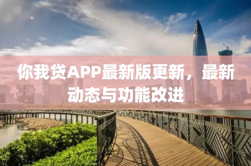 你我贷APP最新版更新，最新动态与功能改进