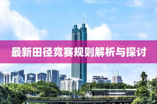 最新田径竞赛规则解析与探讨