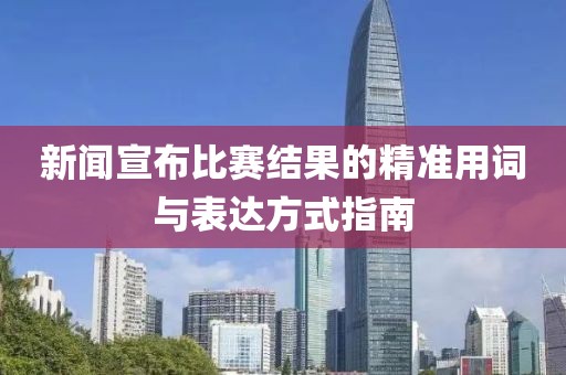新闻宣布比赛结果的精准用词与表达方式指南