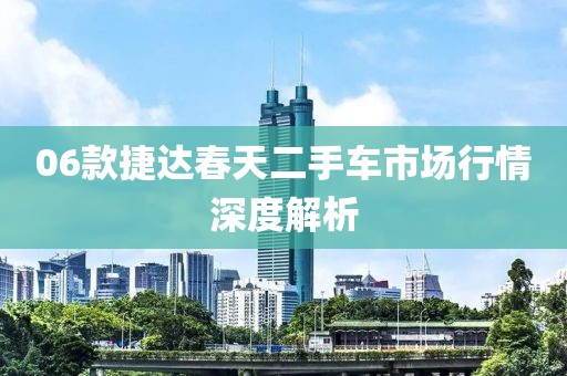 06款捷达春天二手车市场行情深度解析