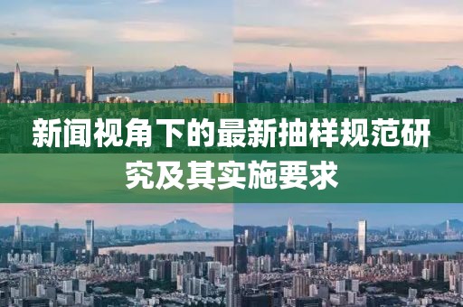 新闻视角下的最新抽样规范研究及其实施要求