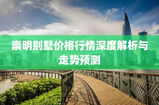 崇明别墅价格行情深度解析与走势预测