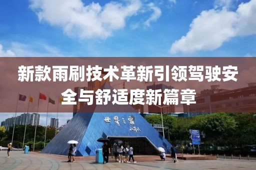 新款雨刷技术革新引领驾驶安全与舒适度新篇章
