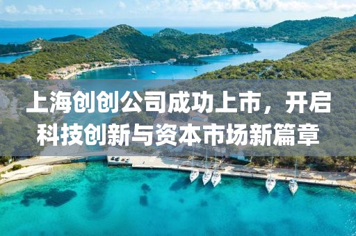 上海创创公司成功上市，开启科技创新与资本市场新篇章