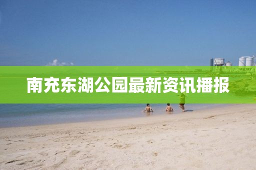 南充东湖公园最新资讯播报