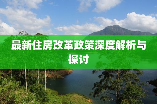 最新住房改革政策深度解析与探讨