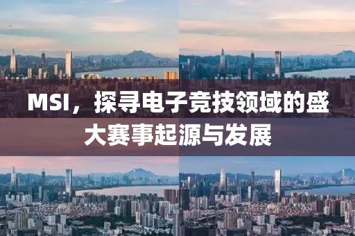 MSI，探寻电子竞技领域的盛大赛事起源与发展