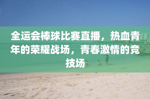 全运会棒球比赛直播，热血青年的荣耀战场，青春激情的竞技场