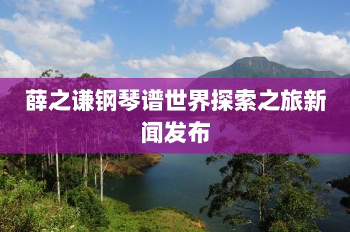 薛之谦钢琴谱世界探索之旅新闻发布