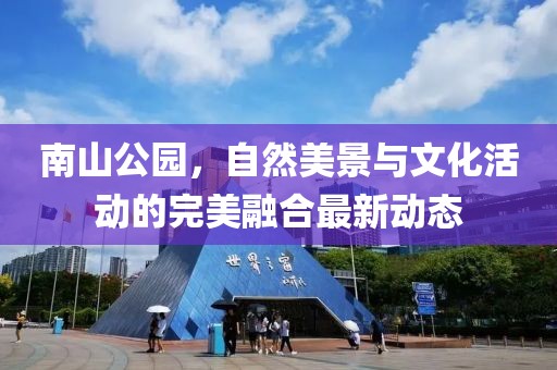 南山公园，自然美景与文化活动的完美融合最新动态