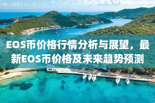 EOS币价格行情分析与展望，最新EOS币价格及未来趋势预测