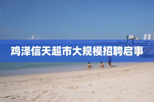鸡泽信天超市大规模招聘启事