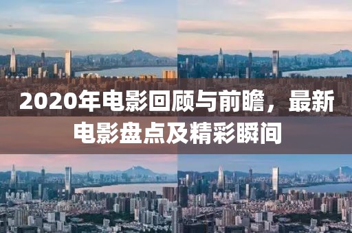2020年电影回顾与前瞻，最新电影盘点及精彩瞬间