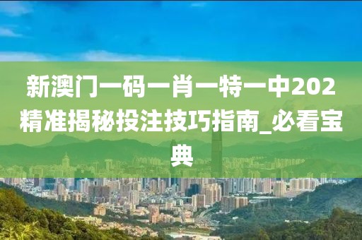 新澳门一码一肖一特一中202精准揭秘投注技巧指南_必看宝典