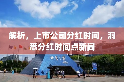 解析，上市公司分红时间，洞悉分红时间点新闻